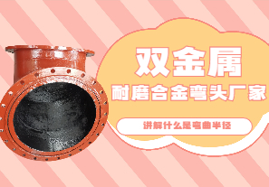 双金属耐磨合金弯头厂家讲解什么是弯曲半径 双金属耐磨合金弯头厂家讲解什么是弯曲半径
