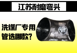 江苏耐磨弯头-洗煤厂专用管选哪款? 江苏耐磨弯头-洗煤厂专用管选哪款?