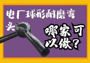 电厂球形耐磨弯头哪家可以做? 电厂球形耐磨弯头哪家可以做?