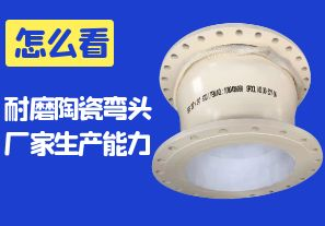 怎么看耐磨陶瓷弯头厂家的生产能力 怎么看耐磨陶瓷弯头厂家的生产能力