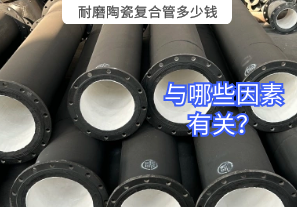 耐磨陶瓷复合管多少钱与哪些因素有关? 耐磨陶瓷复合管多少钱与哪些因素有关?