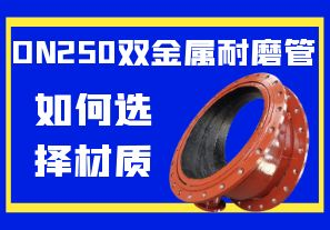 DN250双金属耐磨管如何选择材质 DN250双金属耐磨管如何选择材质