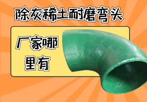 除灰耐磨弯头厂家哪里有 除灰耐磨弯头厂家哪里有