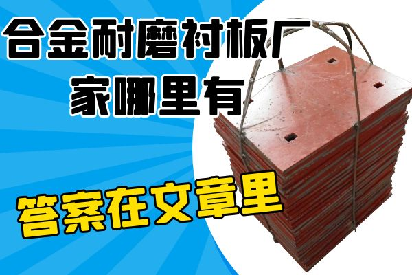 合金耐磨衬板厂家哪里有 合金耐磨衬板厂家哪里有