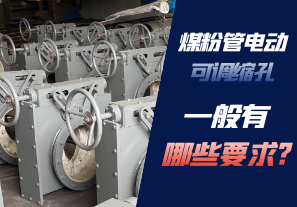 煤粉管电动可调缩孔一般有哪些要求? 煤粉管电动可调缩孔一般有哪些要求?