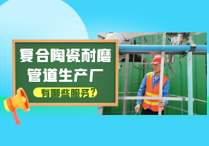 复合陶瓷耐磨管道生产厂有哪些服务? 复合陶瓷耐磨管道生产厂有哪些服务?