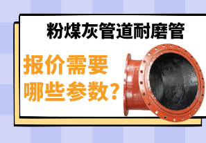 粉煤灰管道耐磨管报价需要哪些参数? 粉煤灰管道耐磨管报价需要哪些参数?