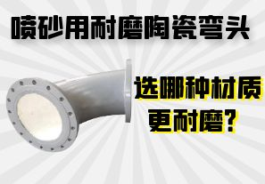 喷砂用耐磨陶瓷弯头选哪种材质更耐磨? 喷砂用耐磨陶瓷弯头选哪种材质更耐磨?
