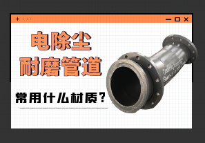 电除尘耐磨管道常用什么材质? 电除尘耐磨管道常用什么材质?