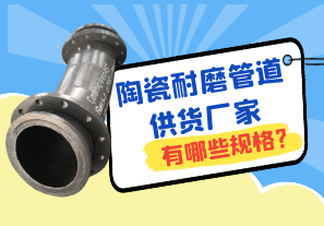 陶瓷耐磨管道供货厂家有哪些规格? 陶瓷耐磨管道供货厂家有哪些规格?