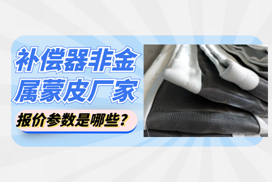补偿器非金属蒙皮厂家报价参数是哪些? 补偿器非金属蒙皮厂家报价参数是哪些?