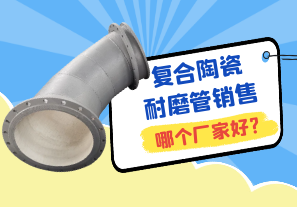 复合陶瓷耐磨管销售哪个厂家好? 复合陶瓷耐磨管销售哪个厂家好?