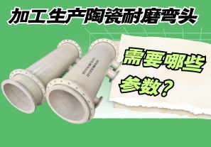 加工生产陶瓷耐磨弯头需要哪些参数? 加工生产陶瓷耐磨弯头需要哪些参数?