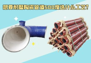 想要耐磨陶瓷管道500度选什么工艺? 想要耐磨陶瓷管道500度选什么工艺?