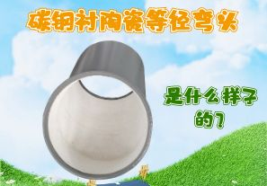 碳钢衬陶瓷等径弯头是什么样子的? 碳钢衬陶瓷等径弯头是什么样子的?