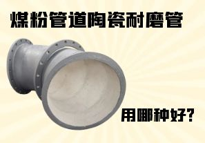煤粉管道陶瓷耐磨管用哪种好? 煤粉管道陶瓷耐磨管用哪种好?