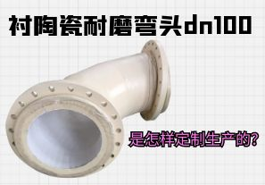 衬陶瓷耐磨弯头dn100是怎样定制生产的? 衬陶瓷耐磨弯头dn100是怎样定制生产的?