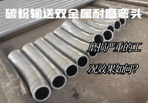 碳粉输送双金属耐磨弯头-磨损严重的工况效果如何? 碳粉输送双金属耐磨弯头-磨损严重的工况效果如何?