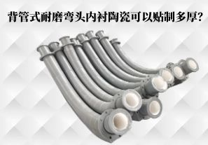 背管式耐磨弯头内衬陶瓷可以贴制多厚? 背管式耐磨弯头内衬陶瓷可以贴制多厚?