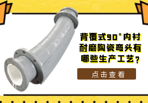 背覆式90°内衬耐磨陶瓷弯头有哪些生产工艺?[江河]