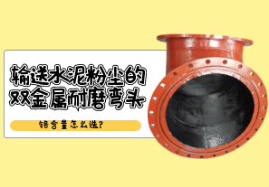 输送水泥粉尘的双金属耐磨弯头铬含量怎么选?[江河]