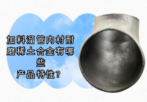 加料溜管内村耐磨稀土合金有哪些产品特性?[江河]