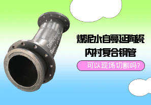 煤泥水自蔓延陶瓷内衬复合钢管可以现场切割吗?[江河]
