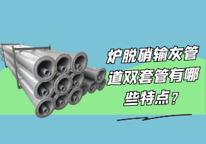 炉脱硝输灰管道双套管有哪些特点?[江河]